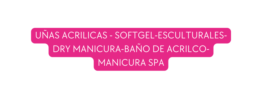 UÑAS ACRILICAS SOFTGEL ESCULTURALES DRY MANICURA BAÑO DE ACRILCO MANICURA SPA